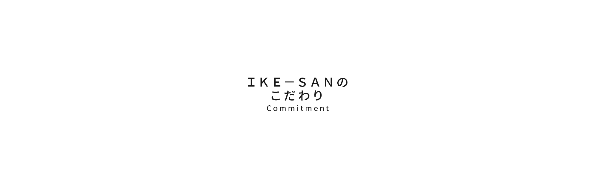 IKE-SANのこだわり